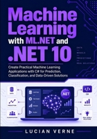 Machine Learning with ML.NET and .NET 10: Create Practical Machine Learning Applications with C# for Prediction, Classification, and Data-Driven Solutions B0HJB71HK1 Book Cover