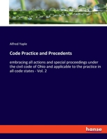 Code Practice and Precedents: embracing all actions and special proceedings under the civil code of Ohio and applicable to the practice in all code states - Vol. 2 1240154933 Book Cover