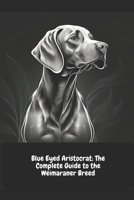 Blue Eyed Aristocrat: The Complete Guide to the Weimaraner Breed B0C2RPBKBD Book Cover