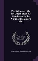 Prehistoric Art; Or, the Origin of Art As Manifested in the Works of Prehistoric Man 1018390294 Book Cover