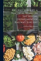 Railway Surgery; a Practical Work On the Special Department of Railway Surgery: For Railway Surgeons and Practitioners in the General Practice of Surgery 1016488602 Book Cover
