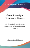 Great Sovereigns, Heroes And Pioneers: Sir Francis Drake, Thomas Cavendish, William Dampier 1167016513 Book Cover