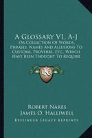 A Glossary V1, A-J: Or Collection Of Words, Phrases, Names And Allusions To Customs, Proverbs, Etc., Which Have Been Thought To Require Illustration In The Works Of English Authors 1163635839 Book Cover