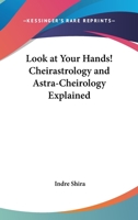 Look At Your Hands! Cheirastrology And Astra-Cheirology Explained 1162985399 Book Cover