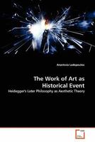 The Work of Art as Historical Event: Heidegger's Later Philosophy as Aesthetic Theory 363933972X Book Cover