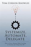 Systemize, Automate, Delegate: How to Grow a Business While Traveling, on Vacation and Taking Time Off 1631619977 Book Cover