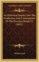 An Historical Inquiry Into The Production And Consumption Of The Precious Metals V1 0548888949 Book Cover