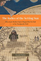 The Indies of the Setting Sun: How Early Modern Spain Mapped the Far East as the Transpacific West 0226820017 Book Cover