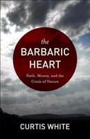 the Barbaric Heart: Faith, Money, and the Crisis of Nature 0981709125 Book Cover
