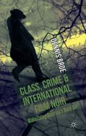 Class, Crime and International Film Noir: Globalizing America's Dark Art 1349450413 Book Cover