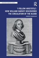 'I Follow Aristotle': How William Harvey Discovered the Circulation of the Blood 1032162244 Book Cover