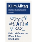 KI im Alltag: Zeit sparen, produktiver werden: Dein Leitfaden zur Künstlichen Intelligenz (German Edition) B0F6YY6DMZ Book Cover