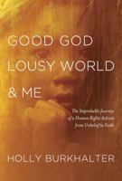 Good God, Lousy World, and Me: The Improbable Journey of a Human Rights Activist from Unbelief to Faith 1601425104 Book Cover