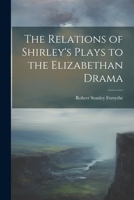 The Relations of Shirley's Plays to the Elizabethan Drama 102201725X Book Cover