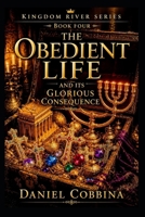 THE OBEDIENT LIFE: And Its Glorious Consequence (THE KINGDOM RIVER SERIES) B0H8XTMSJH Book Cover