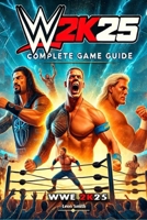 WWE 2K25 Complete Guide and Walkthrough: Essential Tips and All You Need to Know B0F2846BCG Book Cover