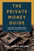 The Private Money Guide: Real Estate Edition: Solutions To Finding Money. Where To Go & How To Ask. 1790757762 Book Cover