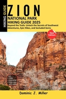 Zion National Park Hiking Guide 2025: Beyond the Trails: Unlock the Secrets of Southwest Adventures, Epic Hikes, and Secluded Gems B0FNRB95YY Book Cover