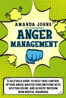 Anger management: A Self-Help Guide To Help Take Control of Your Anger, Master Your Emotions with Self-discipline, And Achieve Freedom from Mental Disorders B087L31JBR Book Cover