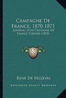 Campagne De France, 1870-1871: Journal D'un Capitaine De Francs-Tireurs 1165339919 Book Cover