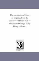 The Constitutional History of England: From the Accession of Henry VII to the Death of George II; Volume 1 1511790695 Book Cover