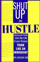 Shut Up and Hustle: Indispensable Guide to Life & Work With Steps to Achieve Your Dreams By Thinking Like a Immigrant 1724685686 Book Cover