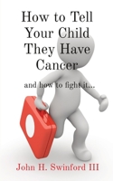 How to Tell Your Child They Have Cancer: and how to fight it... 1088217532 Book Cover