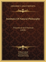 Institutes of Natural Philosophy, Theoretical and Practical 1140946404 Book Cover