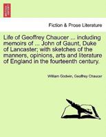 Life of Geoffrey Chaucer,: The early English poet: including memoirs of his near friend and kinsman, John of Gaunt, Duke of Lancaster: with sketches of ... of England in the fourteenth century 1016508433 Book Cover