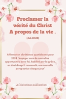 Proclamer la vérité du Christ A propos de la vie .(Job 22:28): Affirmation chrétienne quotidienne pour 2024 :Voyager vers de nouvelles opportunités ... Réflexions fidèles 2024) (French Edition) B0CQMQWH61 Book Cover
