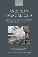 Anglican Evangelicals: Protestant Secessions from the Via Media, c. 1800-1850 (Oxford Theological Monographs) 0198270089 Book Cover