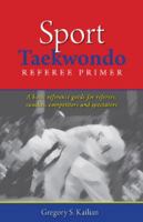 Sport Taekwondo Referee Primer: A Basic Reference Guide for Referees, Coaches, Competitors, and Spectators 1595715347 Book Cover