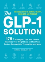 The GLP-1 Solution: 175+ Strategies, Tips, and Tools to Maximize Your Weight Loss and Feel Your Best on Semaglutide, Tirzepatide, and More 1507224117 Book Cover