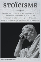 Stoïcisme: Gagnez en résilience, en confiance et en sérénité Apprenez à utiliser la philosophie stoïcienne pour trouver la paix intérieure, le bonheur et la sagesse. B0B81CHYDM Book Cover