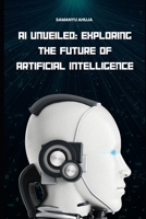 AI Unveiled: Exploring the Future of Artificial Intelligence B0F1DVX2Y8 Book Cover
