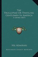 The Trollopiad Or Traveling Gentlemen In America: A Satire 143734271X Book Cover