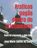 Práticas Pagãs Dentro Do Cristianismo: Voce foi enganado a vida toda B08R8DNG1F Book Cover
