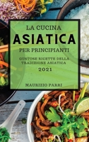 La Cucina Asiatica 2021 Per Principianti (Asian Cookbook 2021 for Beginners Italian Edition): Gustose Ricette Della Tradizione Asiatica 1802903860 Book Cover
