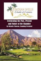 Indian Wells Chamber of Commerce: Celebrting the Past, Present and Future of the Chamber 1477548009 Book Cover