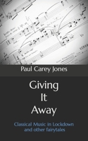 Giving It Away: Classical Music in Lockdown and other fairytales B08M253WSX Book Cover