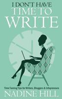 I Don't Have Time To Write - Time Taming Tips for Writers, Bloggers & Infopreneurs 1907498532 Book Cover