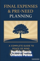 FINAL EXPENSES & PRE NEED PLANNING: A COMPLETE GUIDE OF PEACE OF MIND B0GHF16J63 Book Cover