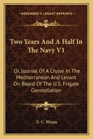 Two Years And A Half In The Navy V1: Or, Journal Of A Cruise In The Mediterranean And Levant On Board Of The U.S. Frigate Constellation 1163093637 Book Cover