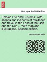 Persian Life and Customs: With Scenes and Incidents of Residence and Travel in the Land of the Lion and the Sun 1017368457 Book Cover