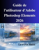 Guide de l'utilisateur d'Adobe Photoshop Elements 2026: Un manuel pratique pour la retouche photo (French Edition) B0GD743X94 Book Cover