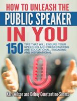 How to Unleash the Public Speaker in You: 150 Tips That Will Ensure Your Speeches and Presentations Are Educational, Engaging and Inspirational 1943280290 Book Cover