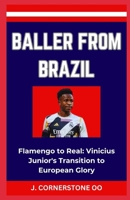 BALLER FROM BRAZIL: “Flamengo to Real: Vinicius Junior's Transition to European Glory” B0CQKHVD8Y Book Cover