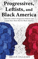 Progressives, Leftists, and Black America: How the Leftist's Progressive Policies and Causes Have Been Bad for Black America (New Edition) 1967421250 Book Cover