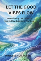 Let The Good Vibes Flow: How Allowing Life’s Natural Energy Flow Brightens Your Soul B0F32ZZ3GH Book Cover