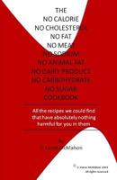 The No Calorie, No Cholesterol, No Fat, No Meat, No Sodium, No Animal Fat, No Dairy Product, No Carbohydrate, No Sugar Cookbook: All the recipes we ... absolutely nothing harmful for you in them 1475285787 Book Cover